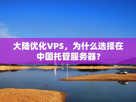 大陆优化VPS，为什么选择在中国托管服务器？