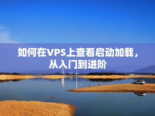 如何在VPS上查看启动加载，从入门到进阶