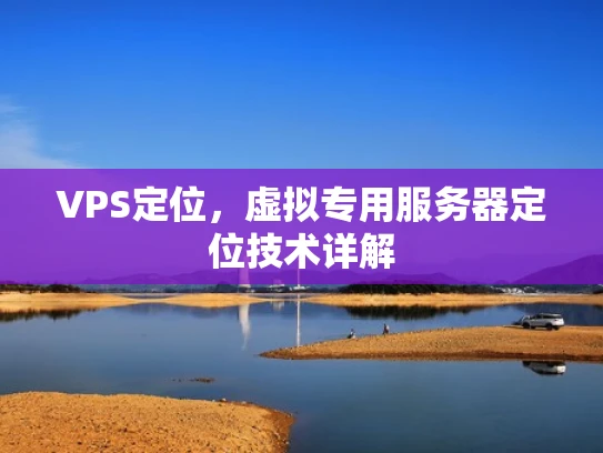 VPS定位，虚拟专用服务器定位技术详解