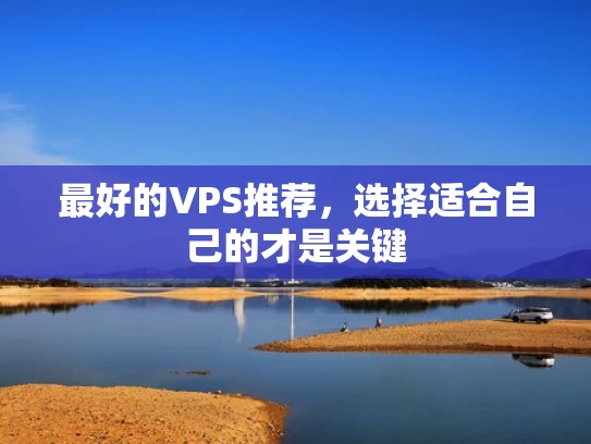 最好的VPS推荐，选择适合自己的才是关键