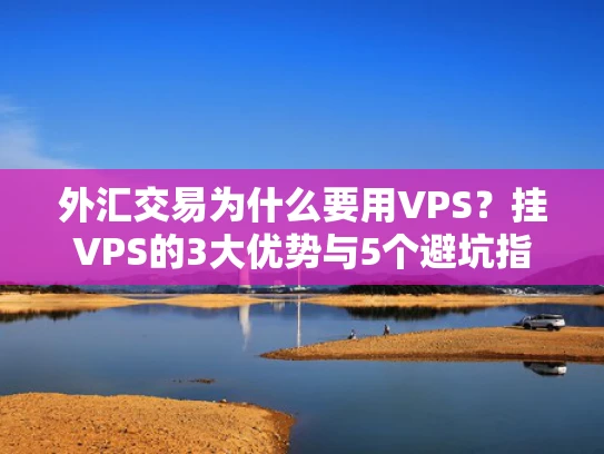 外汇交易为什么要用VPS？挂VPS的3大优势与5个避坑指南