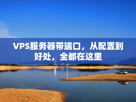 VPS服务器带端口，从配置到好处，全都在这里