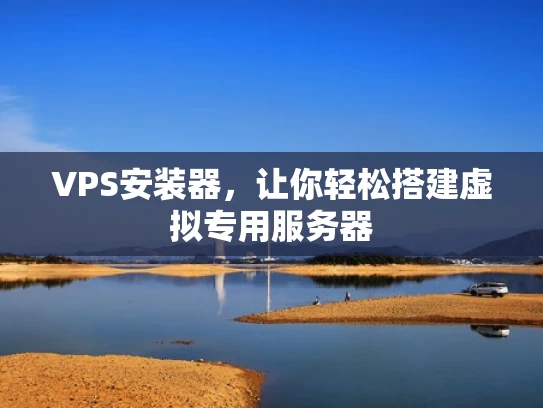 VPS安装器，让你轻松搭建虚拟专用服务器