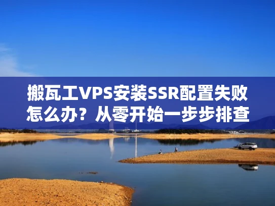 搬瓦工VPS安装SSR配置失败怎么办？从零开始一步步排查！