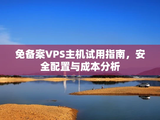 免备案VPS主机试用指南，安全配置与成本分析