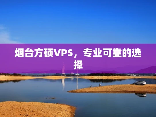 烟台方硕VPS，专业可靠的选择