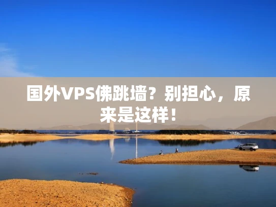 国外VPS佛跳墙？别担心，原来是这样！
