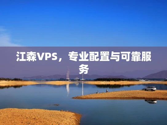 江森VPS，专业配置与可靠服务