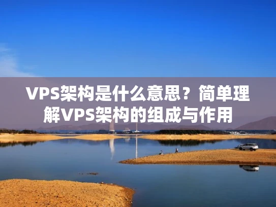VPS架构是什么意思？简单理解VPS架构的组成与作用