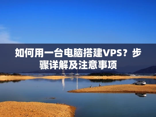 如何用一台电脑搭建VPS？步骤详解及注意事项