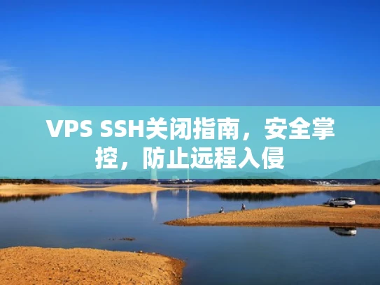 VPS SSH关闭指南，安全掌控，防止远程入侵