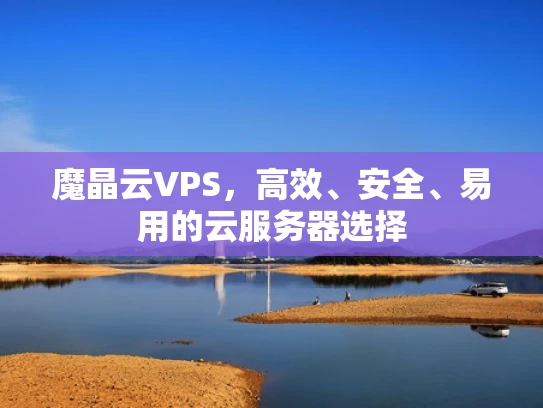 魔晶云VPS，高效、安全、易用的云服务器选择