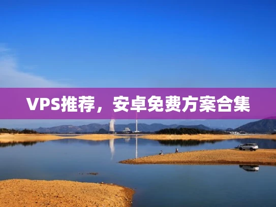 VPS推荐，安卓免费方案合集