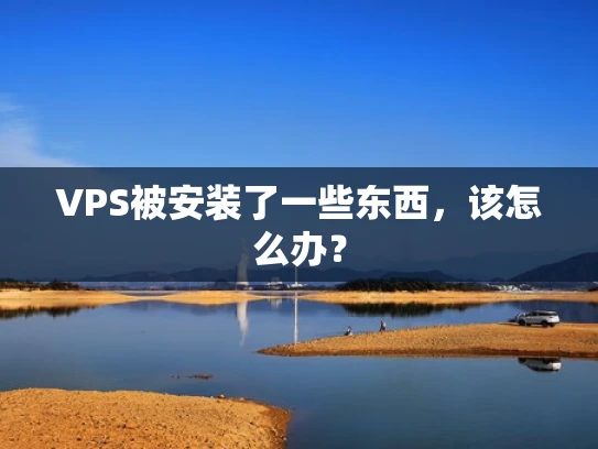 VPS被安装了一些东西，该怎么办？