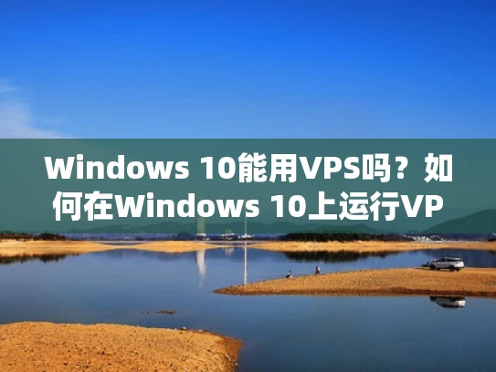 Windows 10能用VPS吗？如何在Windows 10上运行VPS？