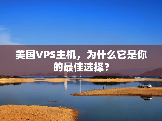美国VPS主机，为什么它是你的最佳选择？