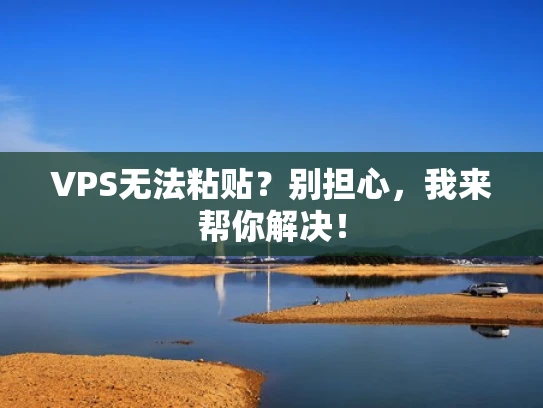 VPS无法粘贴？别担心，我来帮你解决！