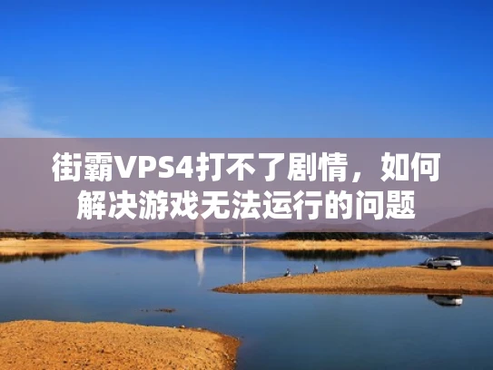 街霸VPS4打不了剧情，如何解决游戏无法运行的问题