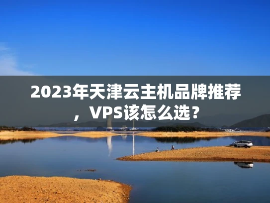 2023年天津云主机品牌推荐，VPS该怎么选？