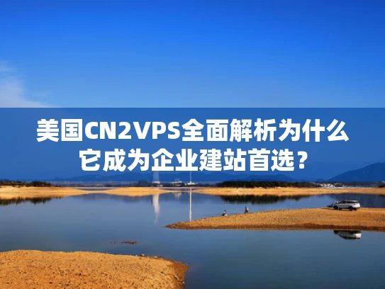 美国CN2VPS全面解析为什么它成为企业建站首选？
