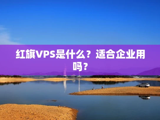 红旗VPS是什么？适合企业用吗？