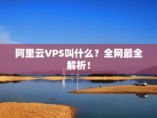 阿里云VPS叫什么？全网最全解析！