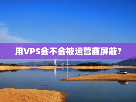 用VPS会不会被运营商屏蔽？