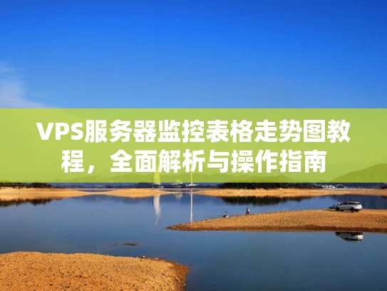 VPS服务器监控表格走势图教程，全面解析与操作指南