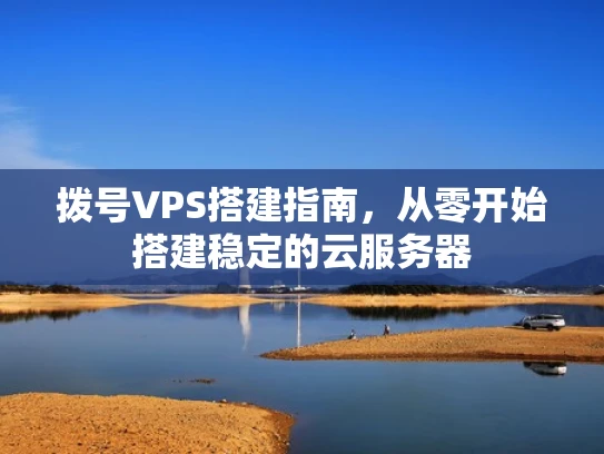 拨号VPS搭建指南，从零开始搭建稳定的云服务器