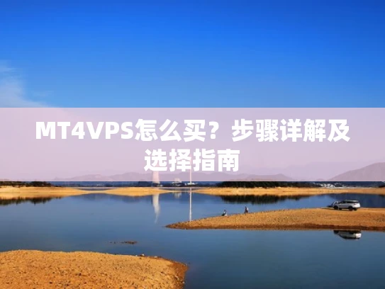 MT4VPS怎么买？步骤详解及选择指南