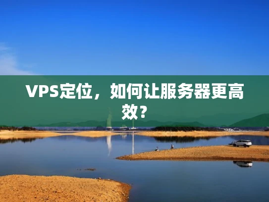 VPS定位，如何让服务器更高效？