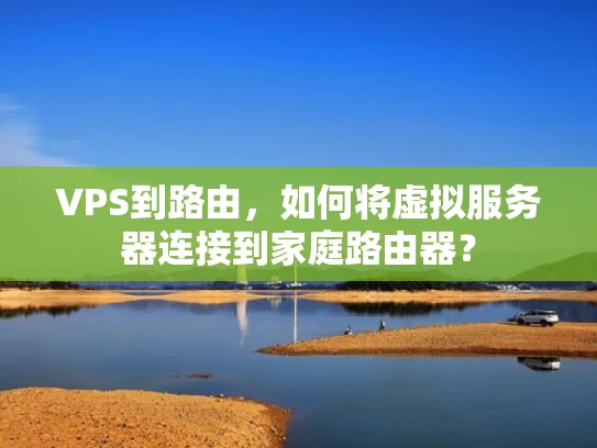 VPS到路由，如何将虚拟服务器连接到家庭路由器？