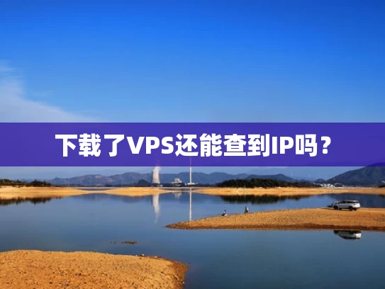 下载了VPS还能查到IP吗？