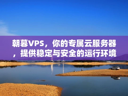 朝暮VPS，你的专属云服务器，提供稳定与安全的运行环境