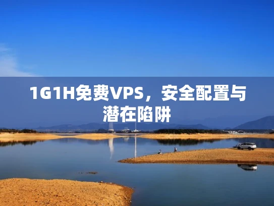 1G1H免费VPS，安全配置与潜在陷阱