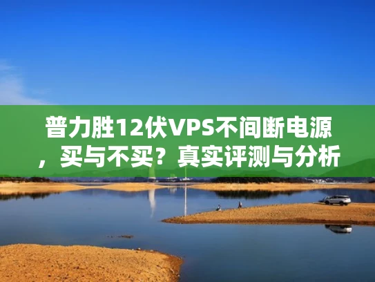普力胜12伏VPS不间断电源，买与不买？真实评测与分析