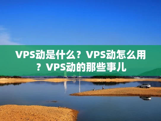 VPS动是什么？VPS动怎么用？VPS动的那些事儿