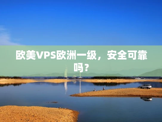 欧美VPS欧洲一级，安全可靠吗？