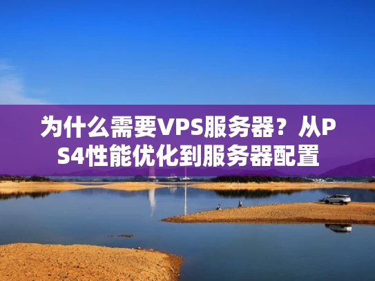 为什么需要VPS服务器？从PS4性能优化到服务器配置