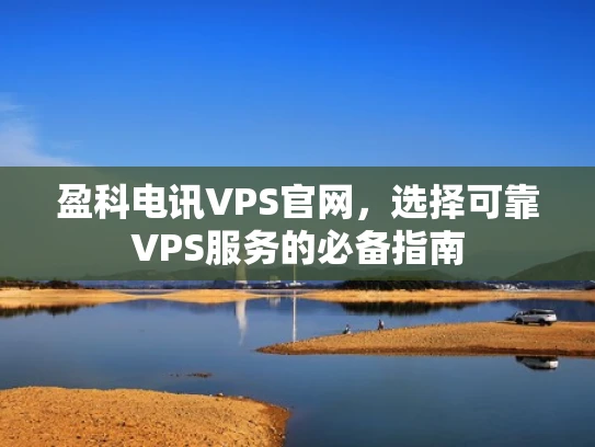 盈科电讯VPS官网，选择可靠VPS服务的必备指南