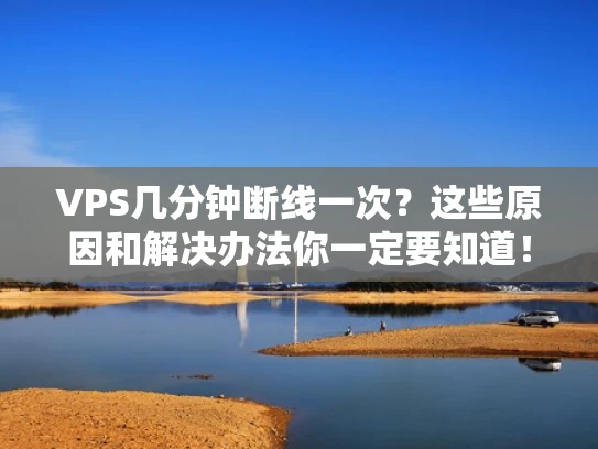 VPS几分钟断线一次？这些原因和解决办法你一定要知道！