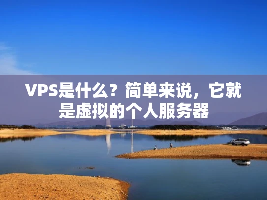 VPS是什么？简单来说，它就是虚拟的个人服务器