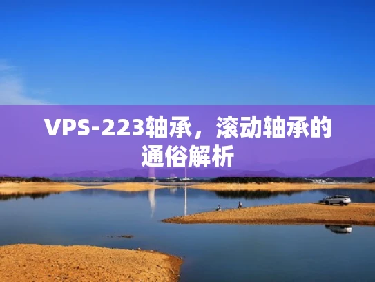 VPS-223轴承，滚动轴承的通俗解析