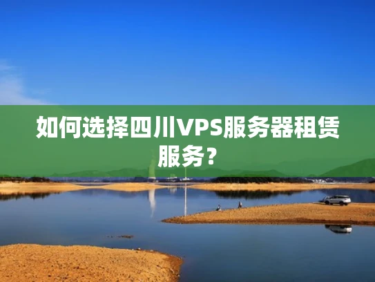 如何选择四川VPS服务器租赁服务？