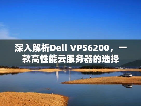 深入解析Dell VPS6200，一款高性能云服务器的选择