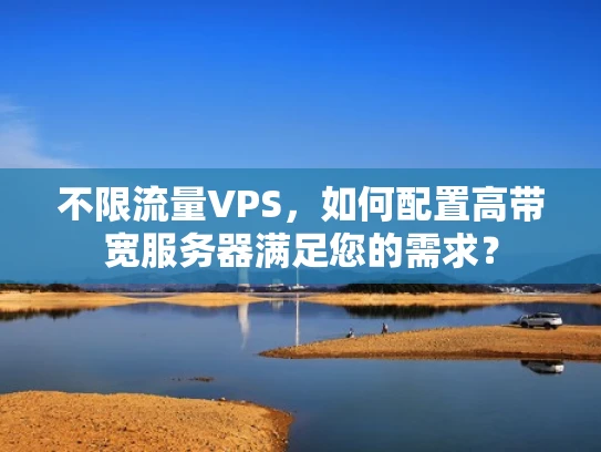 不限流量VPS，如何配置高带宽服务器满足您的需求？