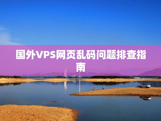 国外VPS网页乱码问题排查指南