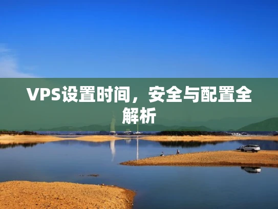 VPS设置时间，安全与配置全解析