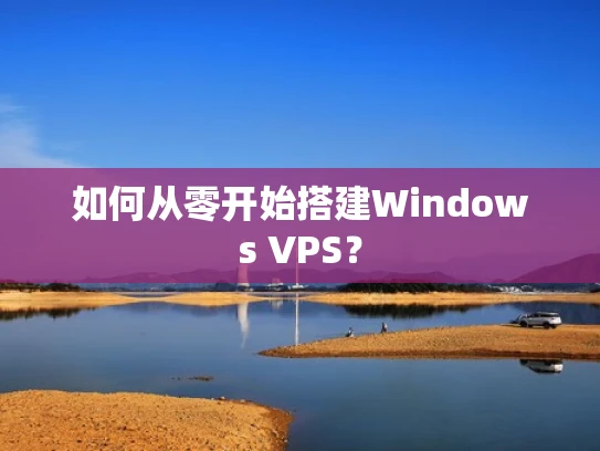 如何从零开始搭建Windows VPS？