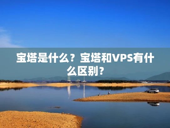 宝塔是什么？宝塔和VPS有什么区别？